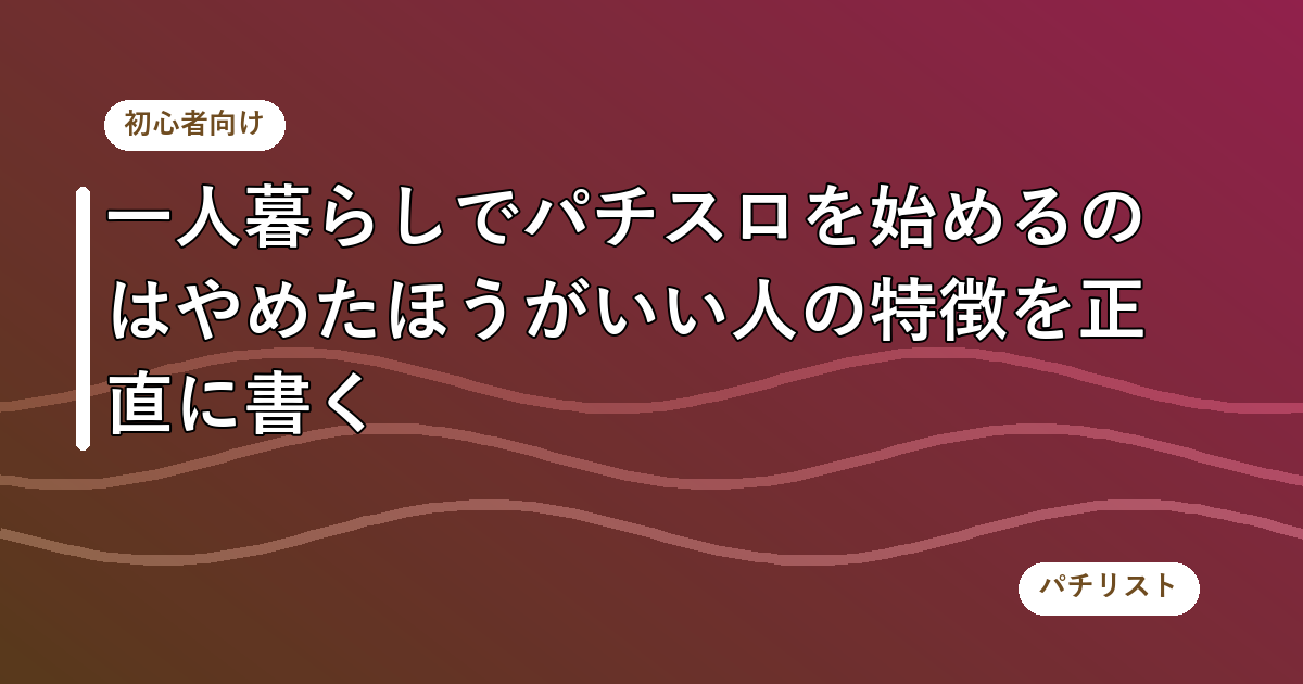 一人暮らしでパチスロを始めるのはやめたほうがいい人の特徴を正直に書く